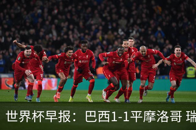 世界杯早报：巴西1-1平摩洛哥 瑞士1-1遭卡塔尔绝平