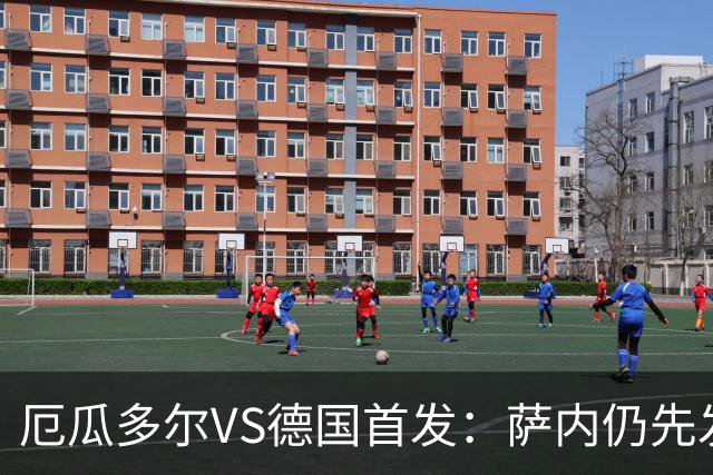 厄瓜多尔VS德国首发：萨内仍先发出战 翁达夫仍替补
