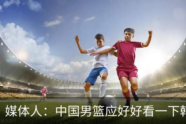媒体人：中国男篮应好好看一下韩国队 日本这种打法并非不可战胜