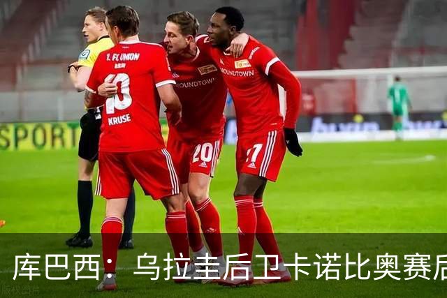 库巴西：乌拉圭后卫卡诺比奥赛后向我道歉 目前只关注对阵奥地利