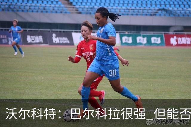 沃尔科特：巴尔科拉很强 但能否适应英超？我更倾向于买罗杰斯
