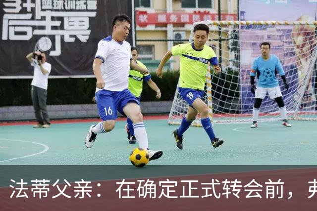 法蒂父亲：在确定正式转会前，弗里克从未与法蒂交流过