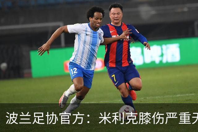 波兰足协官方：米利克膝伤严重无缘欧洲杯