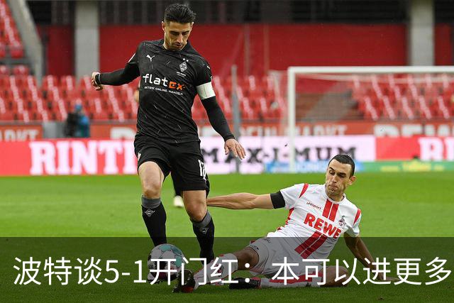 波特谈5-1开门红：本可以进更多，伊萨克和约克雷斯的配合很默契