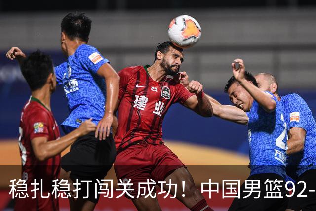 稳扎稳打闯关成功！中国男篮92-74中国台北 锁定世预赛第二阶段席位
