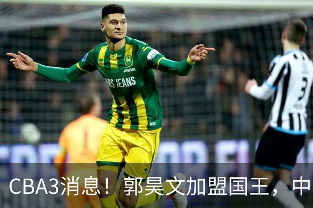 CBA3消息！郭昊文加盟国王，中国男篮抵达沈阳，杜锋观战粤BA！
